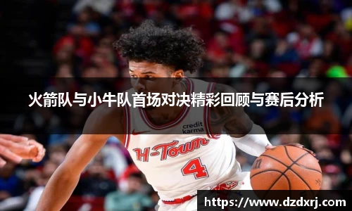 火箭队与小牛队首场对决精彩回顾与赛后分析