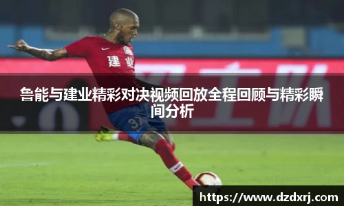鲁能与建业精彩对决视频回放全程回顾与精彩瞬间分析