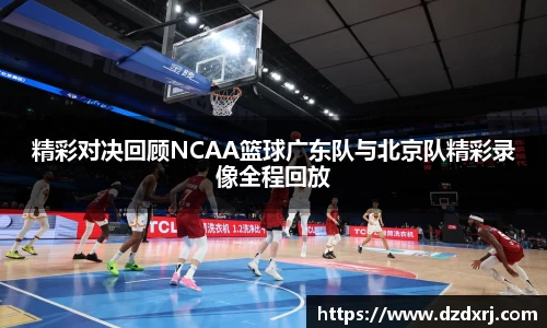 精彩对决回顾NCAA篮球广东队与北京队精彩录像全程回放