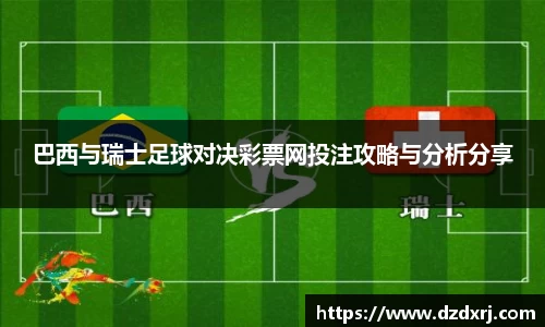 竞技宝巴西与瑞士足球对决彩票网投注攻略与分析分享